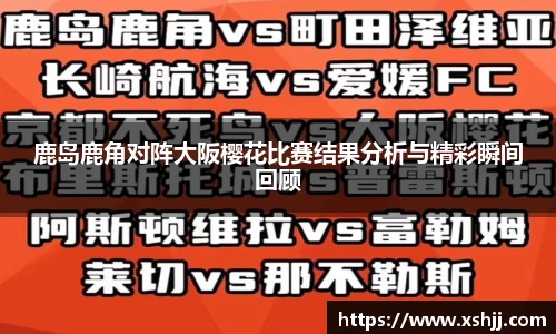 鹿岛鹿角对阵大阪樱花比赛结果分析与精彩瞬间回顾