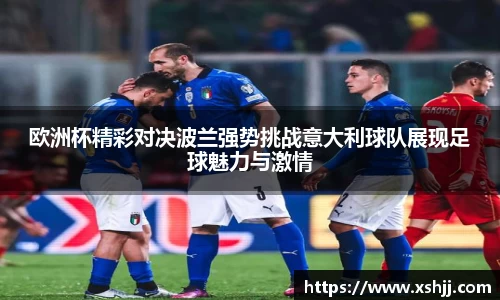 欧洲杯精彩对决波兰强势挑战意大利球队展现足球魅力与激情